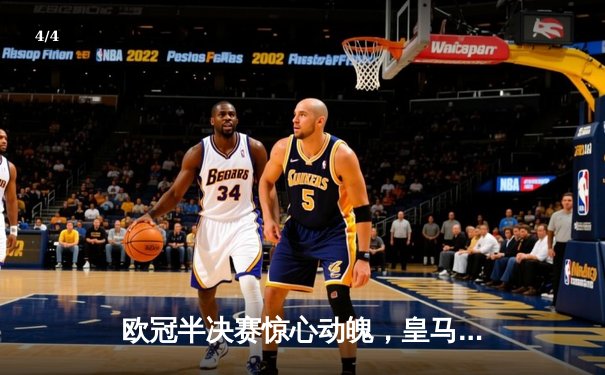 欧冠半决赛惊心动魄，皇马逆转拜仁挺进温布利决赛 - 4