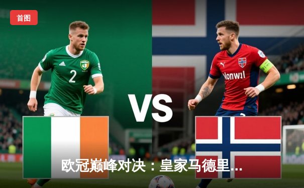 欧冠巅峰对决：皇家马德里2-1绝杀多特蒙德，维尼修斯一剑封喉